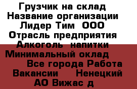 Грузчик на склад › Название организации ­ Лидер Тим, ООО › Отрасль предприятия ­ Алкоголь, напитки › Минимальный оклад ­ 20 500 - Все города Работа » Вакансии   . Ненецкий АО,Вижас д.